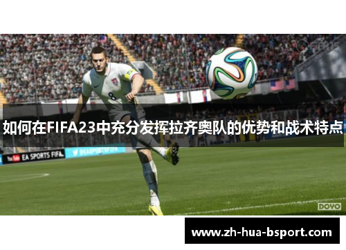 如何在FIFA23中充分发挥拉齐奥队的优势和战术特点