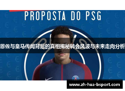 恩佐与皇马传闻背后的真相揭秘转会风波与未来走向分析 恩佐与皇马传闻背后的真相揭秘转会风波与未来走向分析