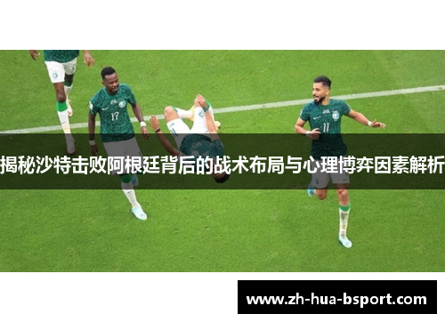 揭秘沙特击败阿根廷背后的战术布局与心理博弈因素解析 揭秘沙特击败阿根廷背后的战术布局与心理博弈因素解析