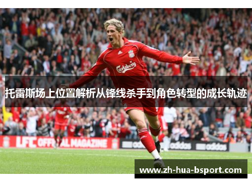 托雷斯场上位置解析从锋线杀手到角色转型的成长轨迹