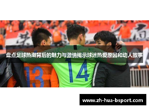 盘点足球热潮背后的魅力与激情揭示球迷热爱原因和动人故事