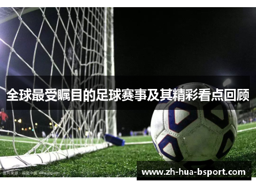 全球最受瞩目的足球赛事及其精彩看点回顾