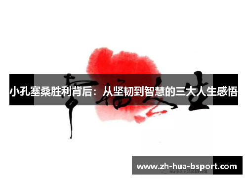 小孔塞桑胜利背后:从坚韧到智慧的三大人生感悟 小孔塞桑胜利背后:从坚韧到智慧的三大人生感悟