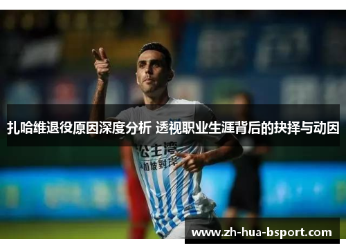 扎哈维退役原因深度分析 透视职业生涯背后的抉择与动因