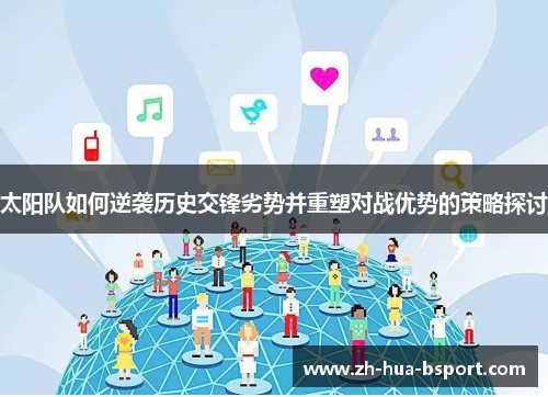 太阳队如何逆袭历史交锋劣势并重塑对战优势的策略探讨 太阳队如何逆袭历史交锋劣势并重塑对战优势的策略探讨