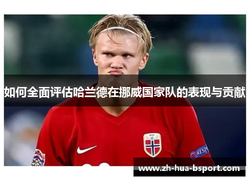 如何全面评估哈兰德在挪威国家队的表现与贡献