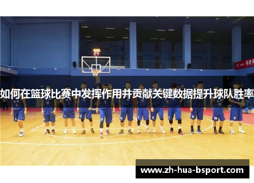 如何在篮球比赛中发挥作用并贡献关键数据提升球队胜率 如何在篮球比赛中发挥作用并贡献关键数据提升球队胜率