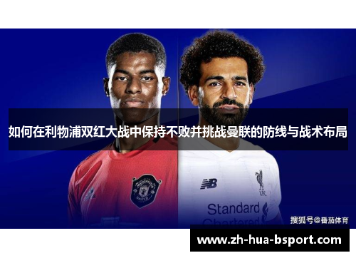 如何在利物浦双红大战中保持不败并挑战曼联的防线与战术布局 如何在利物浦双红大战中保持不败并挑战曼联的防线与战术布局