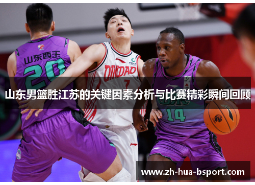 山东男篮胜江苏的关键因素分析与比赛精彩瞬间回顾