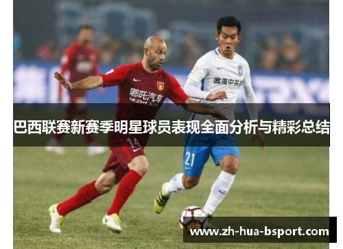 巴西联赛新赛季明星球员表现全面分析与精彩总结 巴西联赛新赛季明星球员表现全面分析与精彩总结
