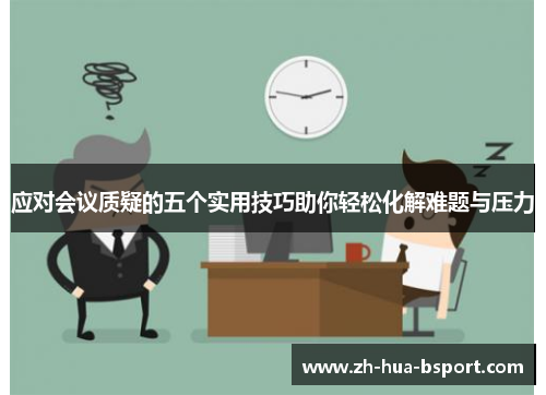 应对会议质疑的五个实用技巧助你轻松化解难题与压力 应对会议质疑的五个实用技巧助你轻松化解难题与压力