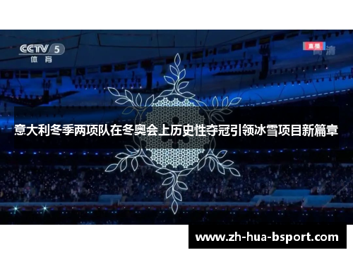 意大利冬季两项队在冬奥会上历史性夺冠引领冰雪项目新篇章 意大利冬季两项队在冬奥会上历史性夺冠引领冰雪项目新篇章