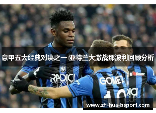 意甲五大经典对决之一 亚特兰大激战那波利回顾分析 意甲五大经典对决之一 亚特兰大激战那波利回顾分析