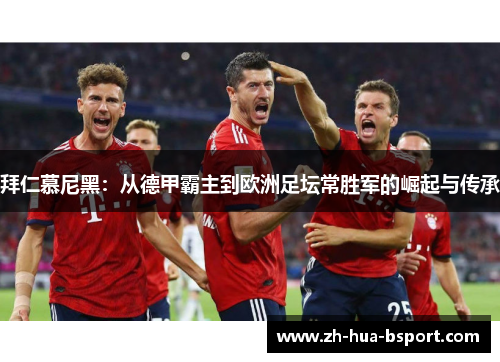 拜仁慕尼黑:从德甲霸主到欧洲足坛常胜军的崛起与传承 拜仁慕尼黑:从德甲霸主到欧洲足坛常胜军的崛起与传承
