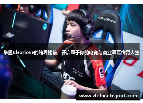掌握Clearlove的跨界秘籍,开启属于你的电竞与商业双赢传奇人生 掌握Clearlove的跨界秘籍,开启属于你的电竞与商业双赢传奇人生