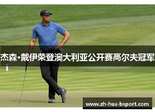 杰森·戴伊荣登澳大利亚公开赛高尔夫冠军 杰森·戴伊荣登澳大利亚公开赛高尔夫冠军