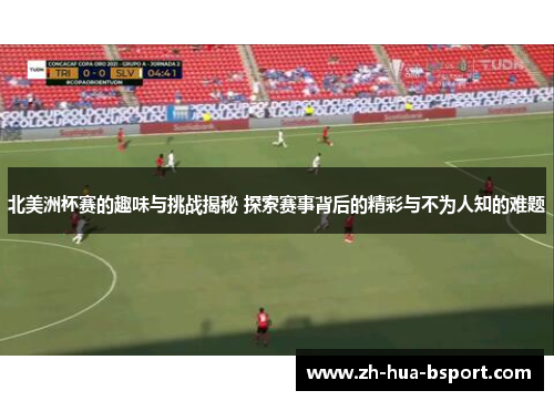 北美洲杯赛的趣味与挑战揭秘 探索赛事背后的精彩与不为人知的难题