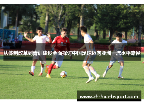 从体制改革到青训建设全面探讨中国足球迈向亚洲一流水平路径