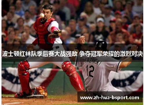 波士顿红袜队季后赛大战强敌 争夺冠军荣耀的激烈对决 波士顿红袜队季后赛大战强敌 争夺冠军荣耀的激烈对决