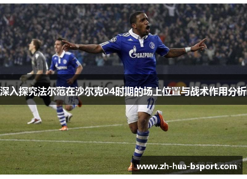 深入探究法尔范在沙尔克04时期的场上位置与战术作用分析 深入探究法尔范在沙尔克04时期的场上位置与战术作用分析