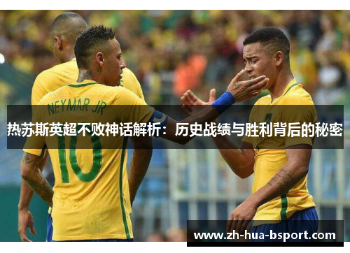 热苏斯英超不败神话解析:历史战绩与胜利背后的秘密 热苏斯英超不败神话解析:历史战绩与胜利背后的秘密