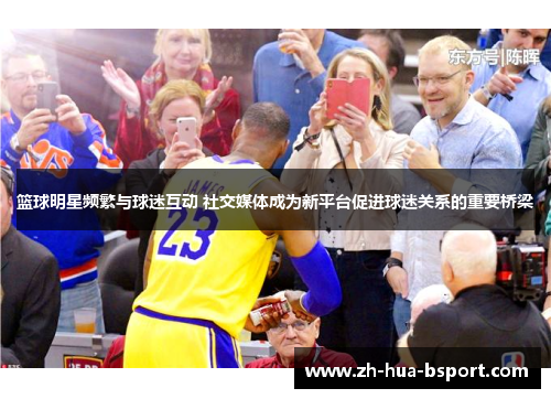篮球明星频繁与球迷互动 社交媒体成为新平台促进球迷关系的重要桥梁