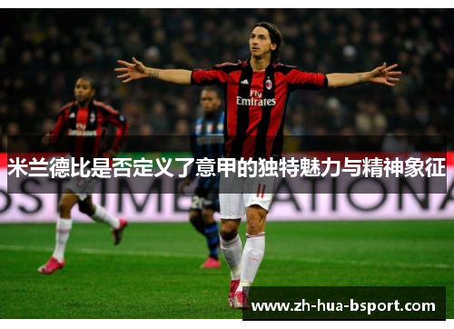 米兰德比是否定义了意甲的独特魅力与精神象征