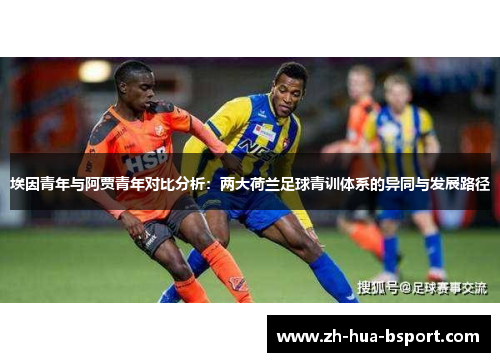 埃因青年与阿贾青年对比分析:两大荷兰足球青训体系的异同与发展路径 埃因青年与阿贾青年对比分析:两大荷兰足球青训体系的异同与发展路径