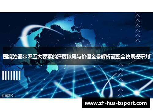 围绕洛塞尔索五大要素的深度球风与价值全景解析蓝图全貌展现研判 围绕洛塞尔索五大要素的深度球风与价值全景解析蓝图全貌展现研判