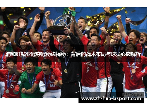 浦和红钻亚冠夺冠秘诀揭秘：背后的战术布局与球员心态解析
