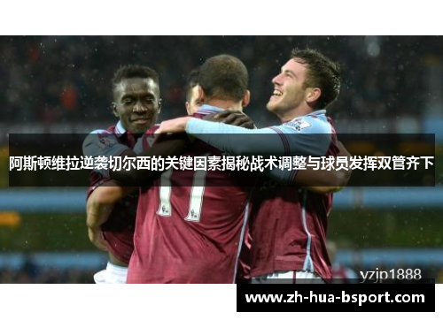 阿斯顿维拉逆袭切尔西的关键因素揭秘战术调整与球员发挥双管齐下