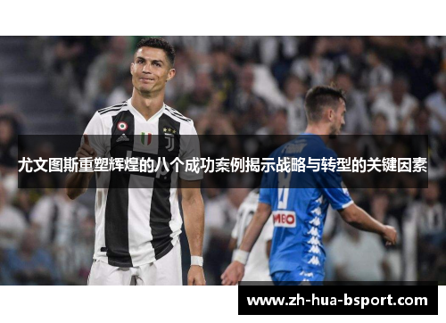 尤文图斯重塑辉煌的八个成功案例揭示战略与转型的关键因素