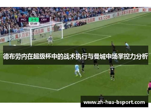 德布劳内在超级杯中的战术执行与曼城中场掌控力分析