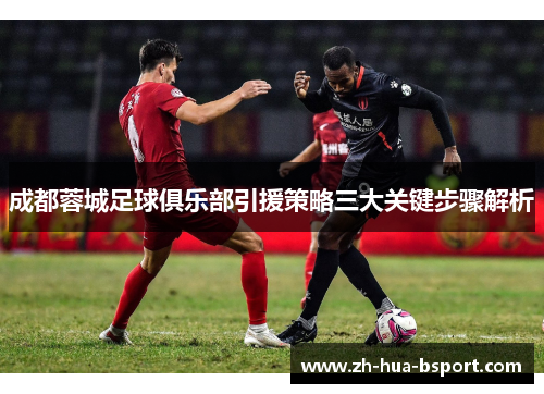 成都蓉城足球俱乐部引援策略三大关键步骤解析