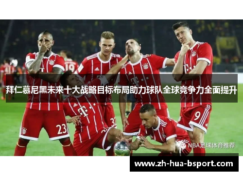 拜仁慕尼黑未来十大战略目标布局助力球队全球竞争力全面提升 拜仁慕尼黑未来十大战略目标布局助力球队全球竞争力全面提升