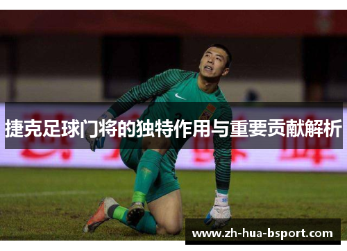 捷克足球门将的独特作用与重要贡献解析