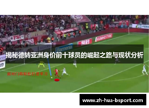 揭秘德转亚洲身价前十球员的崛起之路与现状分析 揭秘德转亚洲身价前十球员的崛起之路与现状分析