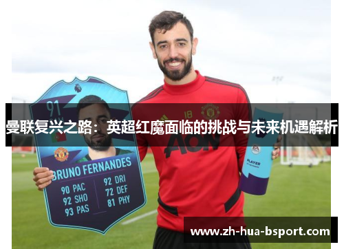 曼联复兴之路:英超红魔面临的挑战与未来机遇解析 曼联复兴之路:英超红魔面临的挑战与未来机遇解析