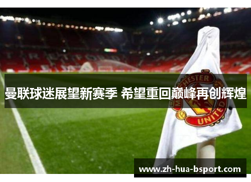 曼联球迷展望新赛季 希望重回巅峰再创辉煌 曼联球迷展望新赛季 希望重回巅峰再创辉煌