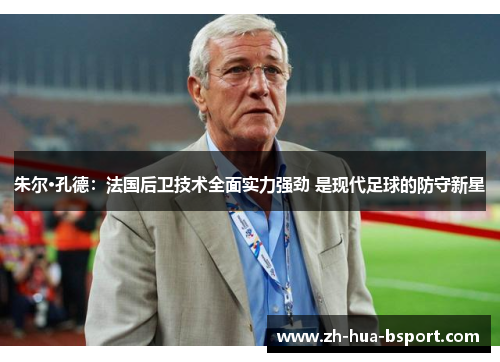 朱尔·孔德:法国后卫技术全面实力强劲 是现代足球的防守新星 朱尔·孔德:法国后卫技术全面实力强劲 是现代足球的防守新星