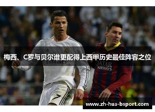 梅西、C罗与贝尔谁更配得上西甲历史最佳阵容之位 梅西、C罗与贝尔谁更配得上西甲历史最佳阵容之位