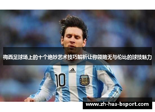 梅西足球场上的十个绝妙艺术技巧解析让你领略无与伦比的球技魅力 梅西足球场上的十个绝妙艺术技巧解析让你领略无与伦比的球技魅力