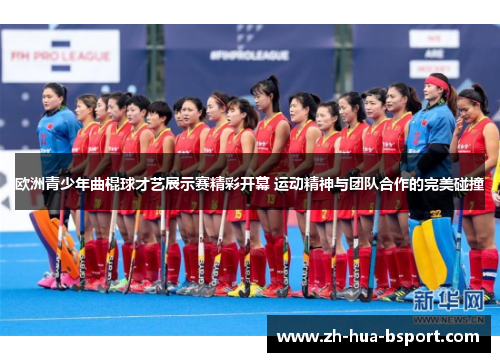 欧洲青少年曲棍球才艺展示赛精彩开幕 运动精神与团队合作的完美碰撞