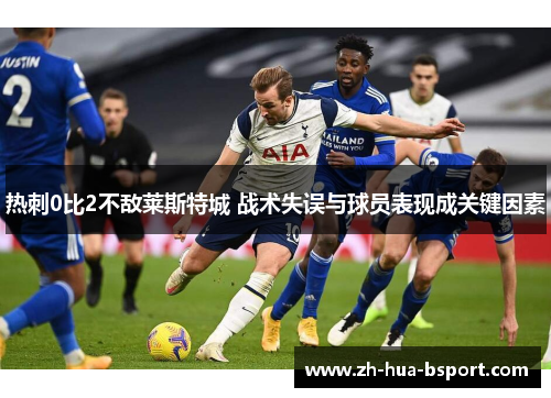 热刺0比2不敌莱斯特城 战术失误与球员表现成关键因素