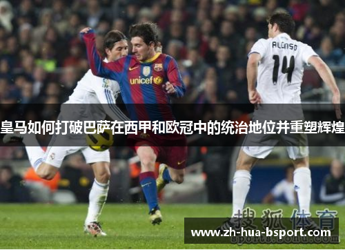 皇马如何打破巴萨在西甲和欧冠中的统治地位并重塑辉煌