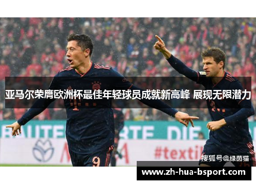 亚马尔荣膺欧洲杯最佳年轻球员成就新高峰 展现无限潜力