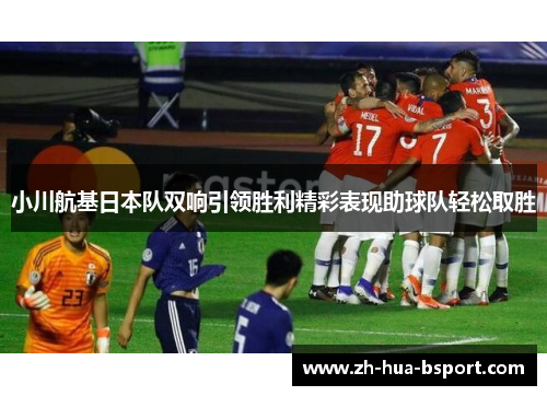 小川航基日本队双响引领胜利精彩表现助球队轻松取胜