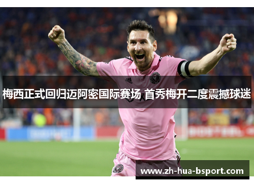 梅西正式回归迈阿密国际赛场 首秀梅开二度震撼球迷