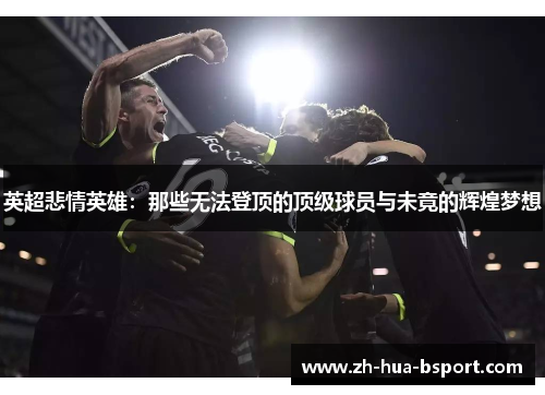 英超悲情英雄：那些无法登顶的顶级球员与未竟的辉煌梦想