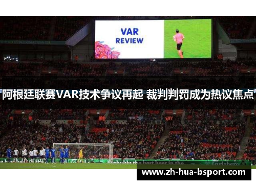 阿根廷联赛VAR技术争议再起 裁判判罚成为热议焦点 阿根廷联赛VAR技术争议再起 裁判判罚成为热议焦点